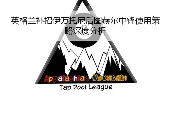 英格兰补招伊万托尼后图赫尔中锋使用策略深度分析（xingkong）